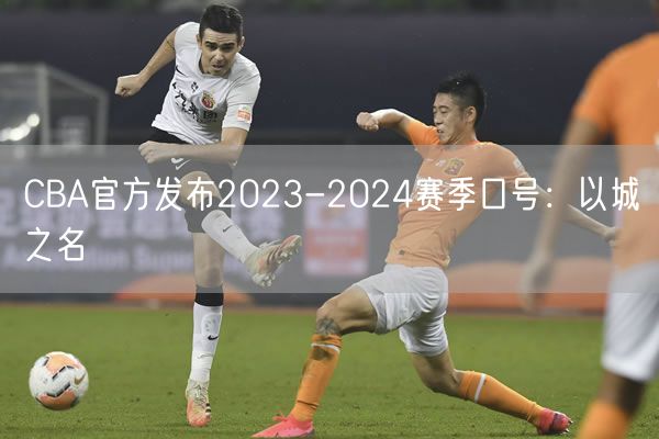 CBA官方發(fā)布2023-2024賽季口號：以城之名